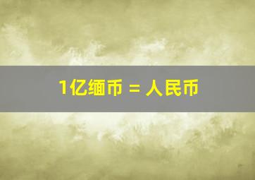 1亿缅币 = 人民币